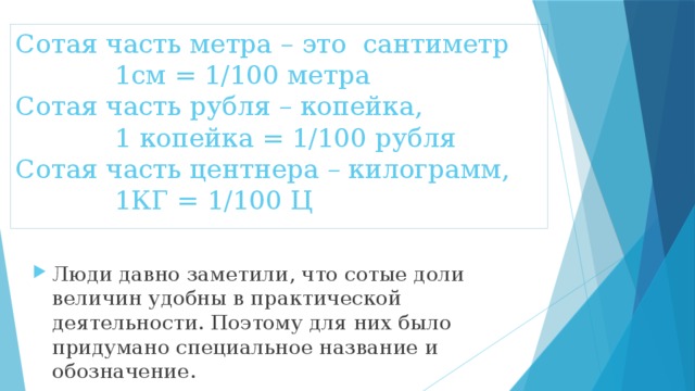 Сотая часть метра – это сантиметр  1см = 1/100 метра  Сотая часть рубля – копейка,  1 копейка = 1/100 рубля  Сотая часть центнера – килограмм,  1КГ = 1/100 Ц
