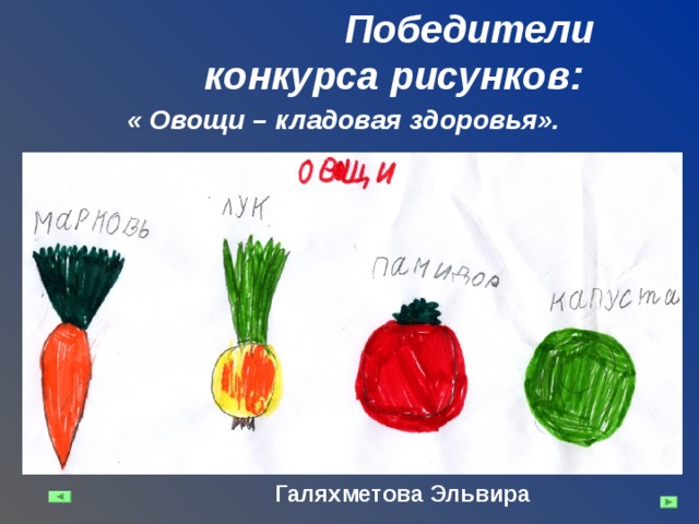 Победители конкурса рисунков: « Овощи – кладовая здоровья». Галяхметова Эльвира