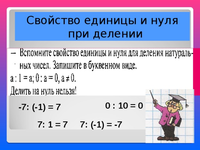 Свойство единицы и нуля при делении 0 : 10 = 0 -7: (-1) = 7 7: 1 = 7 7: (-1) = -7