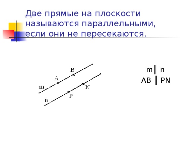 Две прямые на плоскости называются параллельными, если они не пересекаются.    m ║ n AB ║ PN