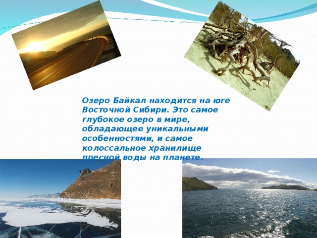 Озеро Байкал находится на юге Восточной Сибири. Это самое глубокое озеро в мире, обладающее уникальными особенностями, и самое колоссальное хранилище пресной воды на планете.