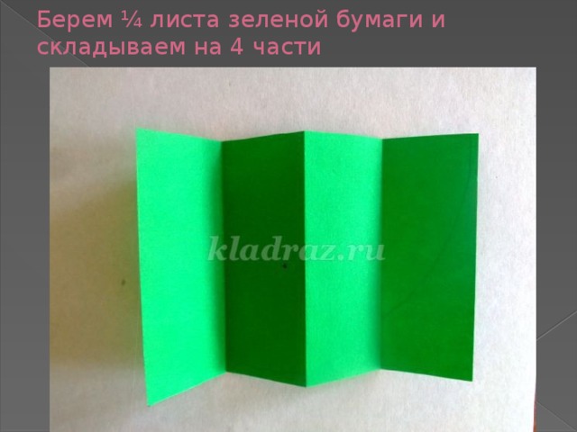 Берем ¼ листа зеленой бумаги и складываем на 4 части