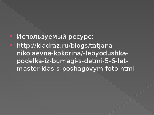 Используемый ресурс: http://kladraz.ru/blogs/tatjana-nikolaevna-kokorina/-lebyodushka-podelka-iz-bumagi-s-detmi-5-6-let-master-klas-s-poshagovym-foto.html