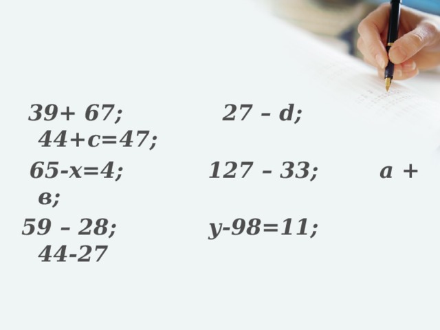 39+ 67; 27 – d; 44+с=47;  65-х=4; 127 – 33; а + в; 59 – 28; у-98=11; 44-27