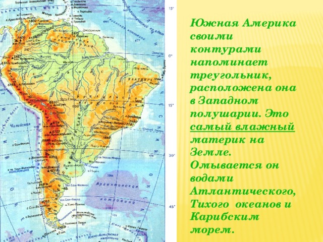 Южная Америка своими контурами напоминает треугольник, расположена она в Западном полушарии. Это самый влажный материк на Земле. Омывается он водами Атлантического, Тихого океанов и Карибским морем.