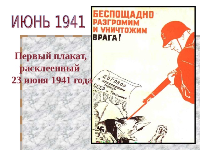 Первый плакат, расклеенный  23 июня 1941 года Плакат изображал Гитлера, вероломно нарушившего Пакт о ненападении между СССР и Германией, и красноармейца, вонзившего штык в его голову.