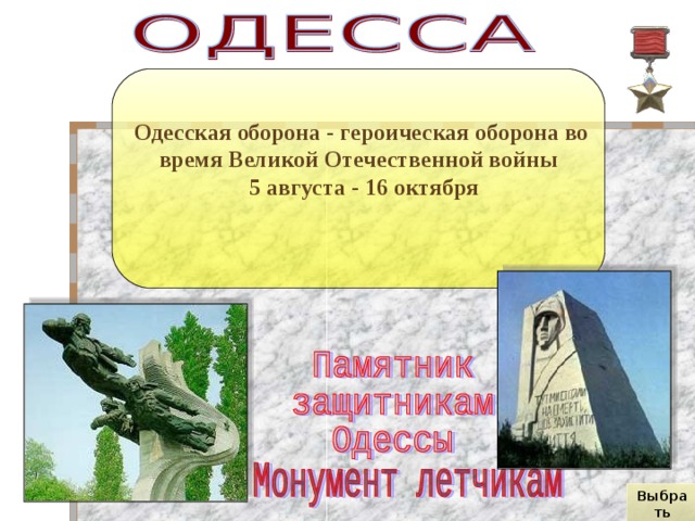 Одесская оборона - героическая оборона во время Великой Отечественной войны  5 августа - 16 октября Выбрать город