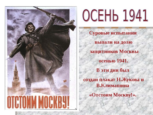 Суровые испытания выпали на долю  защитников Москвы  осенью 1941. В эти дни был создан плакат Н.Жукова и В.Климашина «Отстоим Москву!».