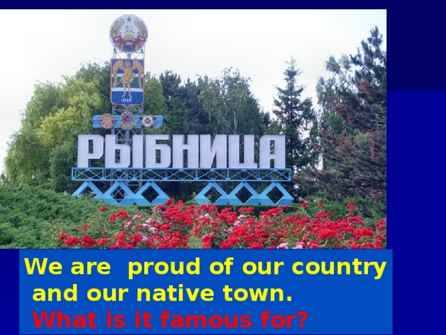 We are proud of our country  and our native town.  What is it famous for?