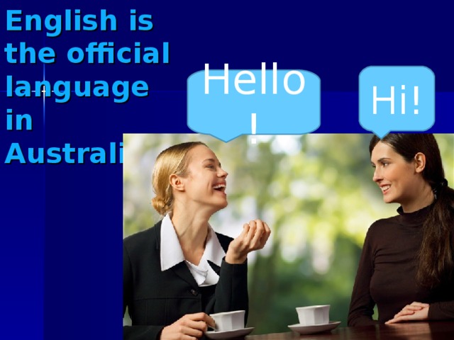 English is the official language in Australia. Hi! Hello!