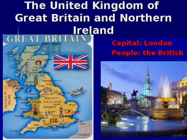 The United Kingdom of  Great Britain and Northern Ireland  Capital: London People: the British