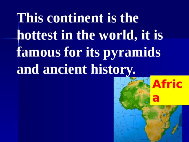 This continent is the hottest in the world, it is famous for its pyramids and ancient history. This continent is the hottest in the world, it is famous for its pyramids and ancient history. Africa