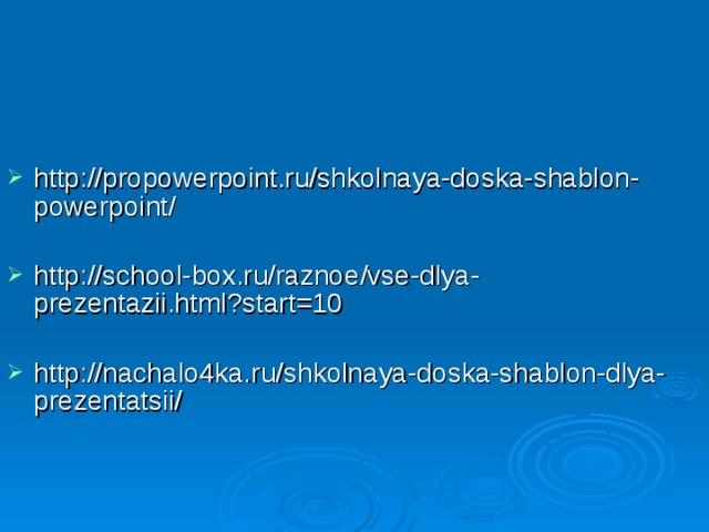 http://propowerpoint.ru/shkolnaya-doska-shablon-powerpoint/  http://school-box.ru/raznoe/vse-dlya-prezentazii.html?start=10  http://nachalo4ka.ru/shkolnaya-doska-shablon-dlya-prezentatsii/