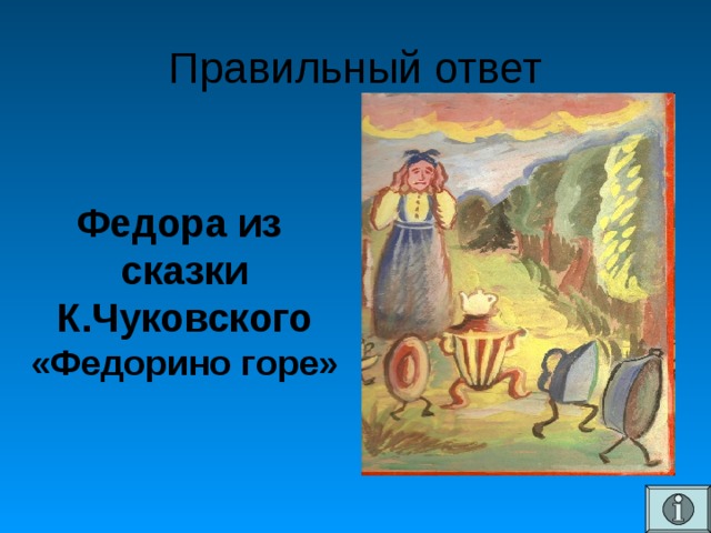 Правильный ответ   Федора из сказки К.Чуковского «Федорино горе»