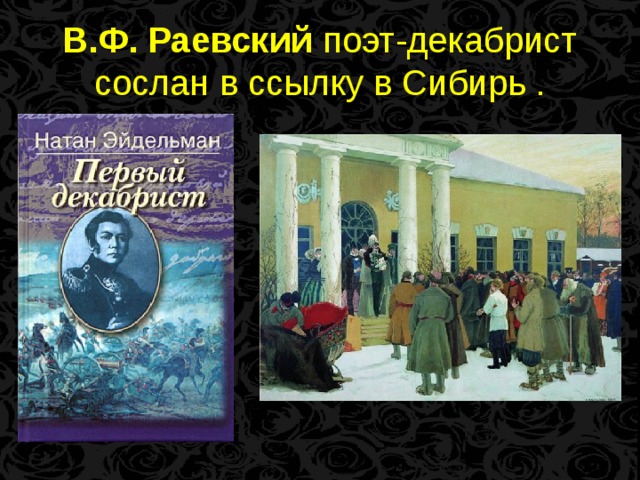 В.Ф. Раевский поэт-декабрист сослан в ссылку в Сибирь .