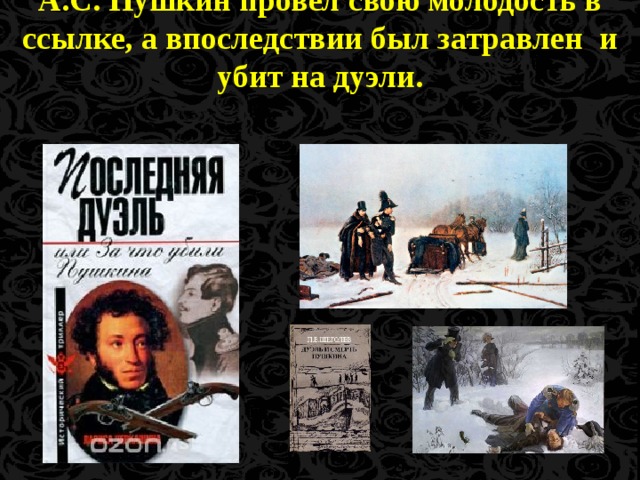 А.С. Пушкин провел свою молодость в ссылке, а впоследствии был затравлен и убит на дуэли.