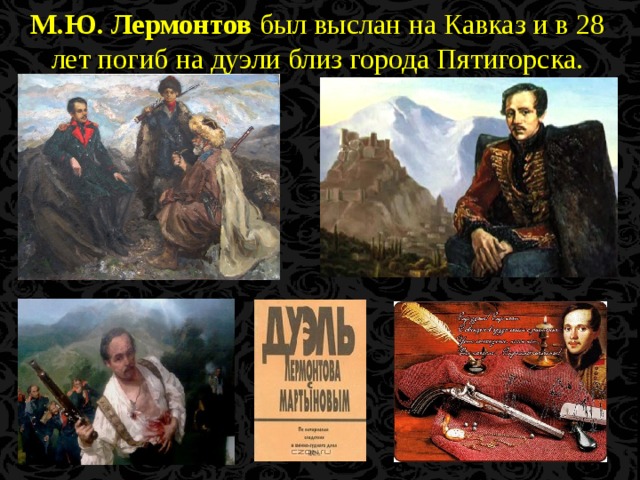 М.Ю. Лермонтов был выслан на Кавказ и в 28 лет погиб на дуэли близ города Пятигорска.