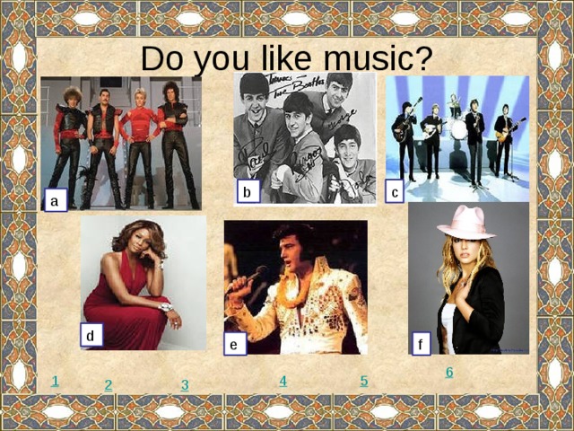 Do you like music? b c a d e f