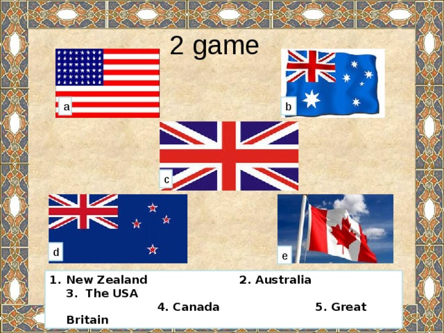 2 game a b c d e New Zealand 2. Australia 3. The USA  4. Canada 5. Great Britain