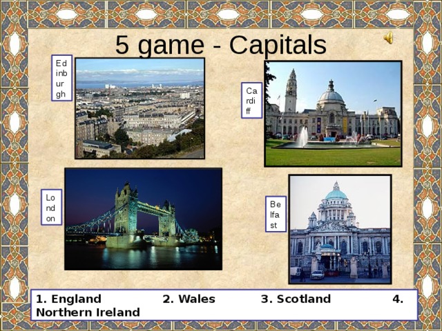 5 game - Capitals Edinburgh Cardiff London Belfast 1. England 2. Wales 3. Scotland 4. Northern Ireland