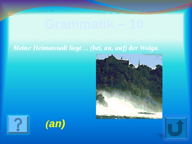 Grammatik – 10 Meine Heimatstadt liegt ... (bei, an, auf) der Wolga.   ( an ) 18
