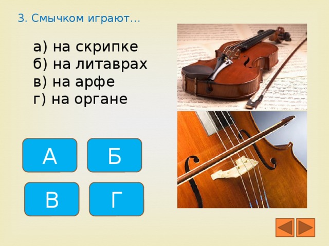 3. Смычком играют. а) на скрипке б) на литаврах в) на арфе г) на органе А Б В Г
