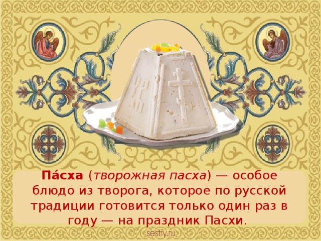 Па́сха  ( творожная пасха ) — особое блюдо из творога, которое по русской традиции готовится только один раз в году — на праздник Пасхи.
