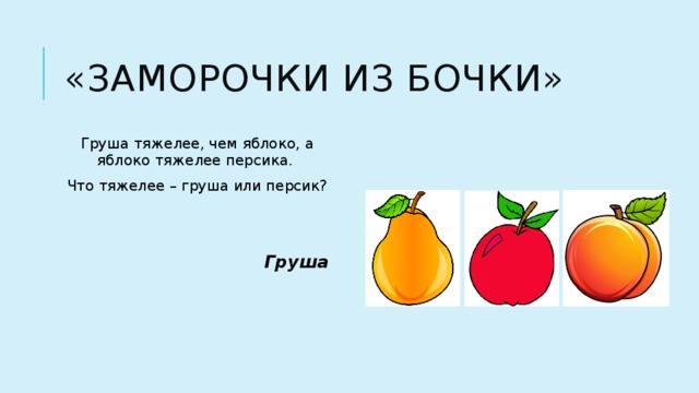 «Заморочки из бочки» Груша тяжелее, чем яблоко, а яблоко тяжелее персика. Что тяжелее – груша или персик? Груша