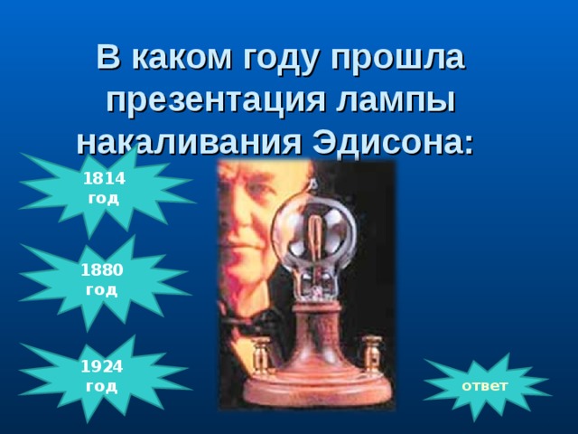 В каком году прошла презентация лампы накаливания Эдисона:   1814 год 1880 год           1924 год ответ