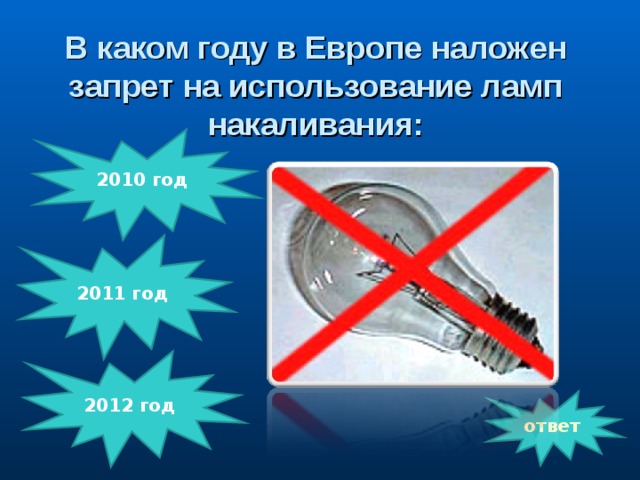 В каком году в Европе наложен запрет на использование ламп накаливания:  2010 год            2011 год 2012 год ответ