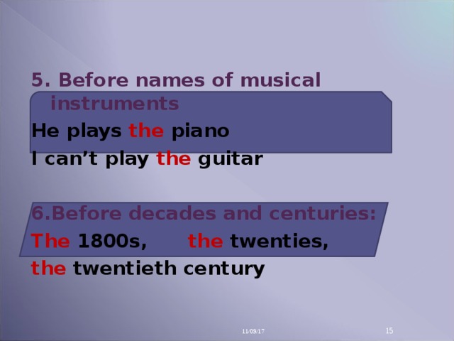5. Before names of musical instruments He plays the  piano  I can’t play the  gui tar  6.Before decades and centuries: The 1800s,  the  twenties,  the twentieth century  11/09/17 14