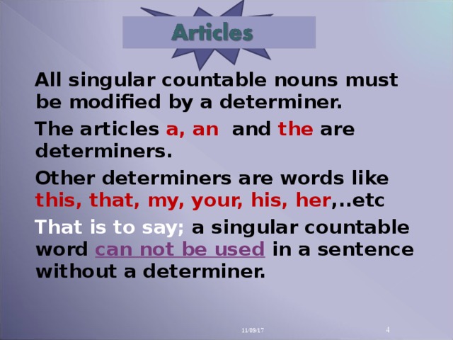 All singular countable nouns must be modified by a determiner.  The articles a, an and  the  are determiners. Other determiners are words like this, that, my, your, his, her ,..etc That is to say; a singular countable word can not be used  in a sentence without a determiner.  11/09/17