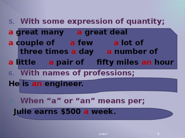 With some expression of quantity; a great many a great deal a couple of a few a lot of three times a day a number of a little a pair of fifty miles an hour With names of professions; He is an engineer.  When “a” or “an” means per;