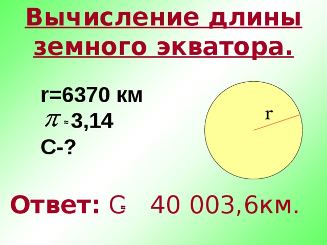 Вычисление длины земного экватора. r=6370 км  3 ,14 С-? r ≈ Ответ: С    40 003,6км . ≈