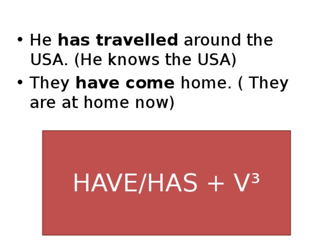 He has travelled around the USA. (He knows the USA) They have come home. ( They are at home now)