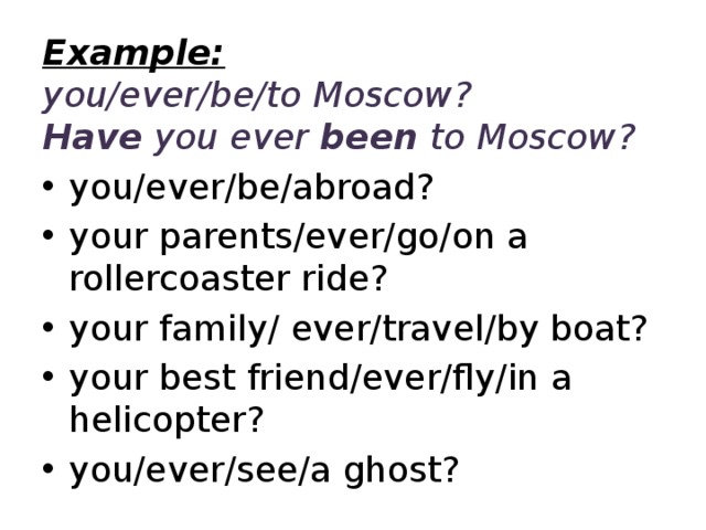 Example:   you/ever/be/to Moscow?  Have you ever been to Moscow?