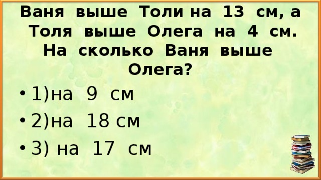 Ваня выше Толи на 13 см, а Толя выше Олега на 4 см. На сколько Ваня выше Олега?