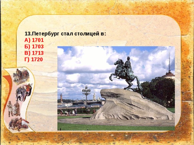 13.Петербург стал столицей в: А) 1701 Б) 1703 В) 1713 Г) 1720