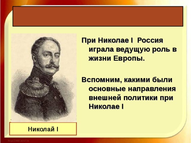 При Николае I Россия играла ведущую роль в жизни Европы.  Вспомним, какими были основные направления внешней политики при Николае I Николай I