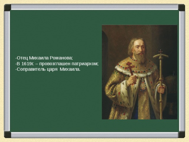 -Отец Михаила Романова; -В 1619г. – провозглашен патриархом; -Соправитель царя Михаила.