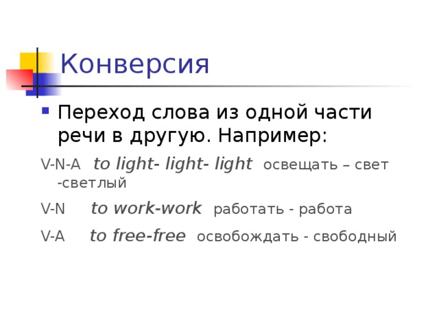 Конверсия Переход слова из одной части речи в другую. Например: V-N-A  to light- light- light освещать – свет -светлый V-N  to work-work работать - работа V-A  to free-free освобождать - свободный