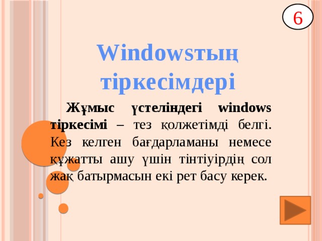 6 Windowsтың тіркесімдері  Жұмыс үстеліндегі windows тіркесімі – тез қолжетімді белгі. Кез келген бағдарламаны немесе құжатты ашу үшін тінтіуірдің сол жақ батырмасын екі рет басу керек.