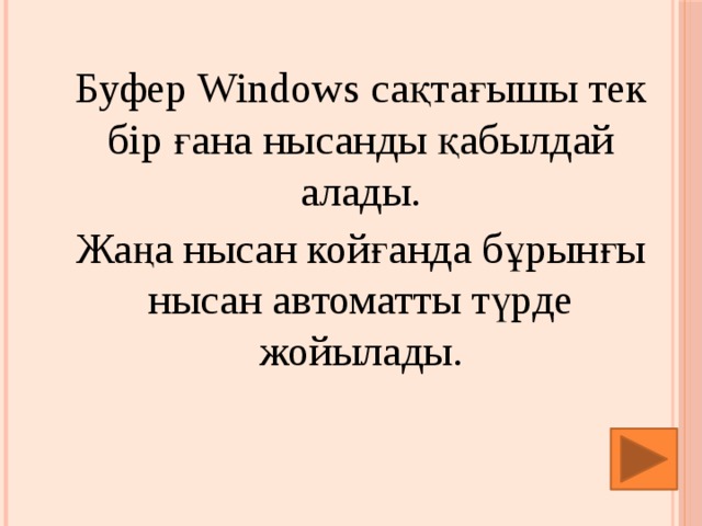 Буфер Windows сақтағышы тек бір ғана нысанды қабылдай алады. Жаңа нысан койғанда бұрынғы нысан автоматты түрде жойылады.