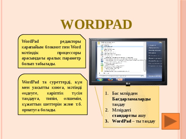 WordPad WordPad редакторы қарапайым блокнот пен Word мәтіндік процессоры арасындағы аралық параметр болып табылады. WordPad та суреттерді, күн мен уақытты қоюға, мәтінді өңдеуге, қаріптің түсін таңдауға, типін, өлшемін, құжаттың шеттерін және т.б. орнатуға болады.