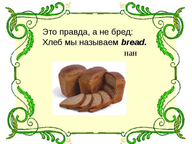 Это правда, а не бред: Хлеб мы называем bread.  нан