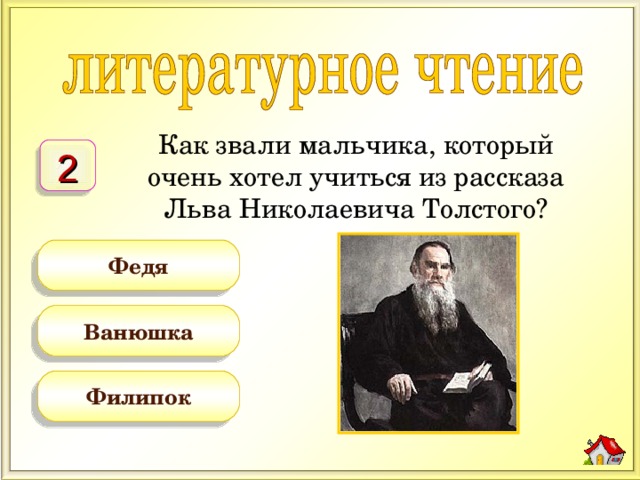 Как звали мальчика, который очень хотел учиться из рассказа Льва Николаевича Толстого? 2 Федя Ванюшка Филипок