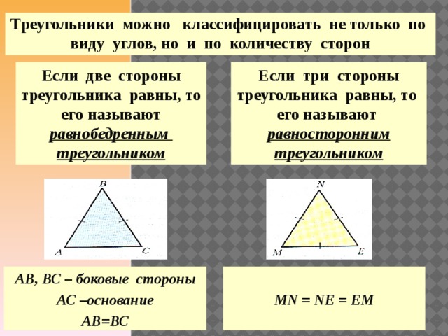 Треугольники можно классифицировать не только по виду углов, но и по количеству сторон Если две стороны треугольника равны, то его называют равнобедренным треугольником Если три стороны треугольника равны, то его называют равносторонним треугольником АВ, ВС – боковые стороны  АС –основание MN = NE = EM АВ=ВС