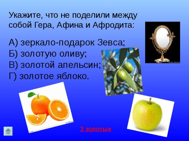 Укажите, что не поделили между собой Гера, Афина и Афродита: А) зеркало-подарок Зевса; Б) золотую оливу; В) золотой апельсин; Г) золотое яблоко. 3 золотых