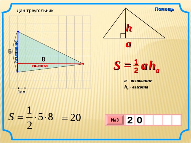 основание Помощь Дан треугольник h a 5 8 S =  a   h a 1 высота 2 a - основание h a - высота  1см 2  0     № 3 х 3 х 1 0