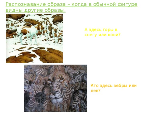 Распознавание образа – когда в обычной фигуре видны другие образы. А здесь горы в снегу или кони? Кто здесь зебры или лев?